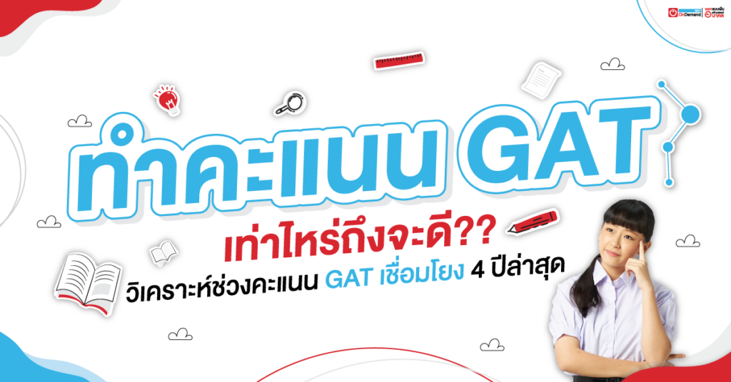 คะแนน GAT เท่าไหร่ถึงจะดี? วิเคราะห์ช่วงคะแนน GAT เชื่อมโยง 4 ปีล่าสุด