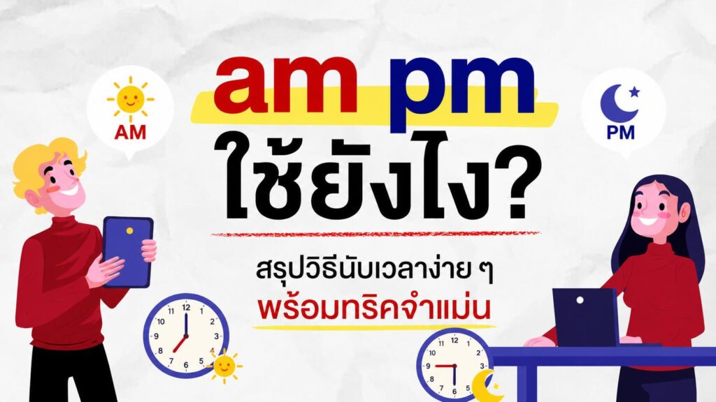 am pm ใช้ยังไง? สรุปวิธีนับเวลาง่าย ๆ อธิบายครบไม่สับสน
